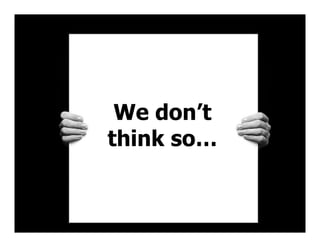 We don’t
think so…
 