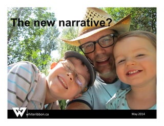 whiteribbon.ca May 2014
The new narrative?
 