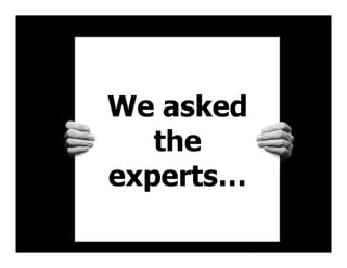 We asked
the
experts…
 