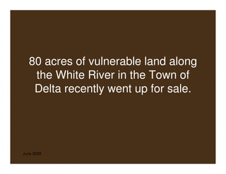 80 acres of vulnerable land along
    the White River in the Town of
    Delta recently went up for sale.




June 2009
 