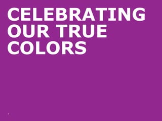 CELEBRATING OUR TRUE COLORS 