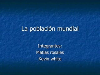 La población mundial Integrantes: Matias rosales Kevin white 