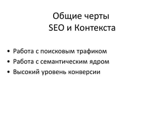 Общие черты
            SEO и Контекста

• Работа с поисковым трафиком
• Работа с семантическим ядром
• Высокий уровень конверсии
 