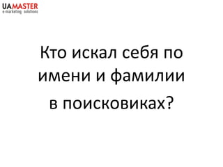 Кто искал себя по
имени и фамилии
 в поисковиках?
 