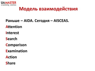 Модель взаимодействия

Раньше – AIDA. Сегодня – AISCEAS.
Attention
Interest
Search
Comparison
Examination
Action
Share
 
