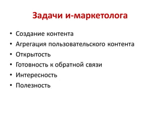 Задачи и-маркетолога
•   Создание контента
•   Агрегация пользовательского контента
•   Открытость
•   Готовность к обратной связи
•   Интересность
•   Полезность
 