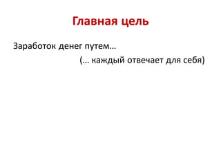 Главная цель
Заработок денег путем…
              (… каждый отвечает для себя)
 