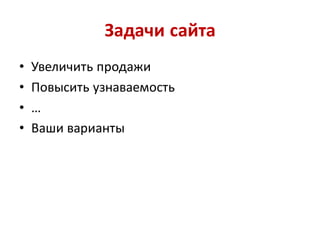 Задачи сайта
•   Увеличить продажи
•   Повысить узнаваемость
•   …
•   Ваши варианты
 