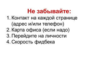 Не забывайте:
1. Контакт на каждой странице
                            Ваш Дом, Одесса, 2005



   (адрес и/или телефон)
2. Карта офиса (если надо)
3. Перейдите на личности
4. Скорость фидбека
 