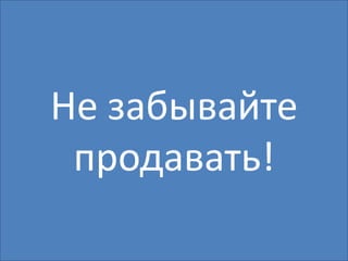 Не забывайте
 продавать!
 