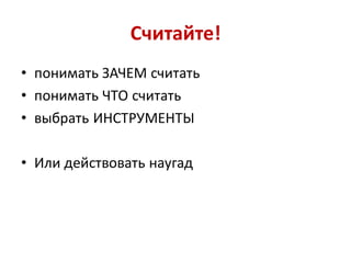 Считайте!
• понимать ЗАЧЕМ считать
• понимать ЧТО считать
• выбрать ИНСТРУМЕНТЫ

• Или действовать наугад
 