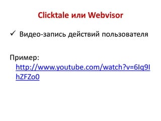 Clicktale или Webvisor

 Видео-запись действий пользователя

Пример:
 http://www.youtube.com/watch?v=6Iq9I
 hZFZo0
 