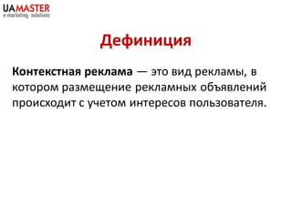 Дефиниция
Контекстная реклама — это вид рекламы, в
котором размещение рекламных объявлений
происходит с учетом интересов пользователя.
 