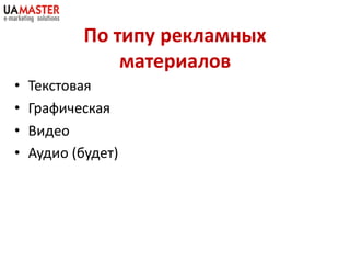 По типу рекламных
                материалов
•   Текстовая
•   Графическая
•   Видео
•   Аудио (будет)
 