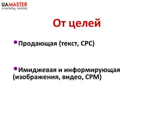 От целей
•Продающая (текст, СРС)

•Имиджевая и информирующая
(изображения, видео, СРМ)
 
