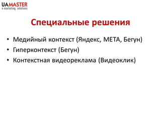 Специальные решения
• Медийный контекст (Яндекс, МЕТА, Бегун)
• Гиперконтекст (Бегун)
• Контекстная видеореклама (Видеоклик)
 