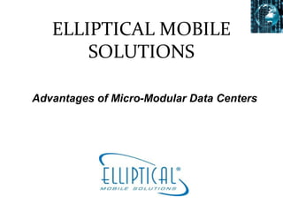 ELLIPTICAL MOBILE
SOLUTIONS
Advantages of Micro-Modular Data Centers
 