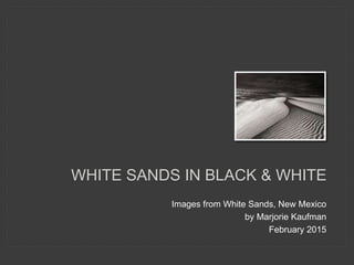 Images from White Sands, New Mexico
by Marjorie Kaufman
February 2015
WHITE SANDS IN BLACK & WHITE
 
