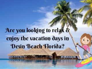 Are you looking to relax &
enjoy the vacation days in
Desin Beach Florida?
 