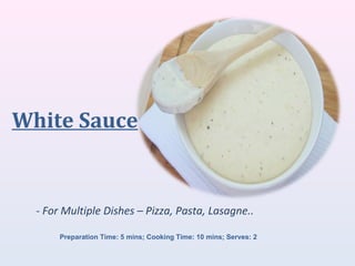 White Sauce
- For Multiple Dishes – Pizza, Pasta, Lasagne..
Preparation Time: 5 mins; Cooking Time: 10 mins; Serves: 2
 