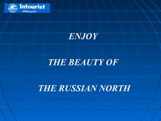 ENJOY

 THE BEAUTY OF

THE RUSSIAN NORTH
 