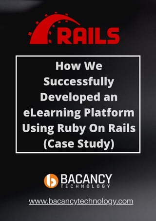 How We
Successfully
Developed an
eLearning Platform
Using Ruby On Rails
(Case Study)
www.bacancytechnology.com
 