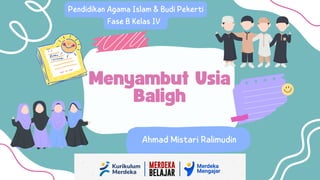 Menyambut Usia
Baligh
Ahmad Mistari Ralimudin
Pendidikan Agama Islam & Budi Pekerti
Fase B Kelas IV
 
