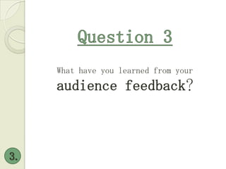 Question 3 What have you learned from your  audience feedback? 3. 