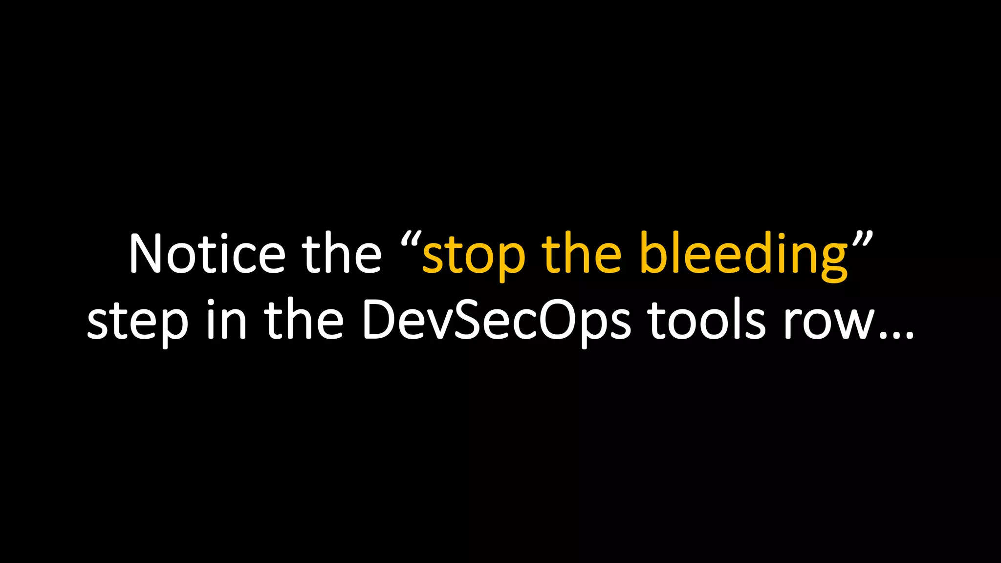 Notice the “stop the bleeding”
step in the DevSecOps tools row…
 