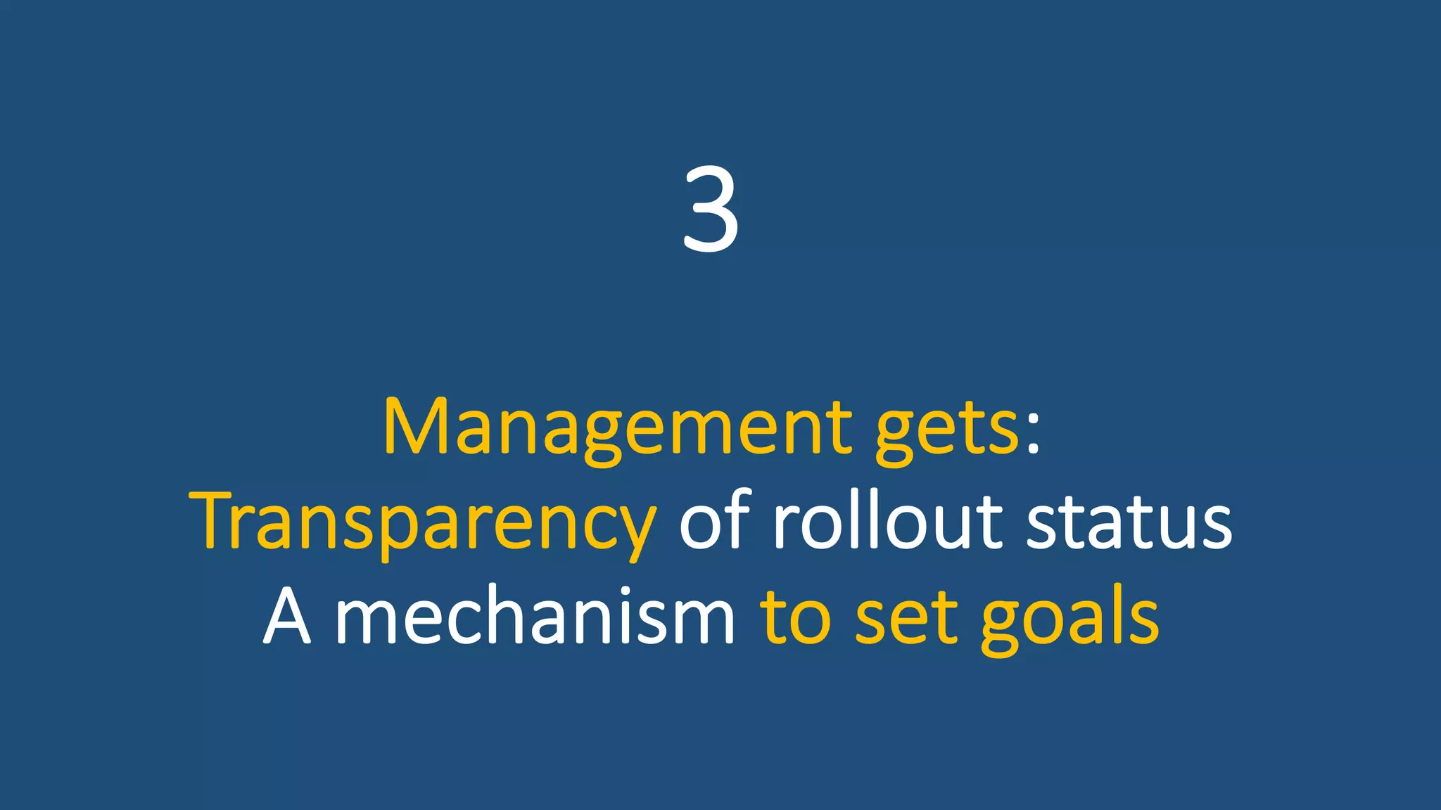 3
Management gets:
Transparency of rollout status
A mechanism to set goals
 