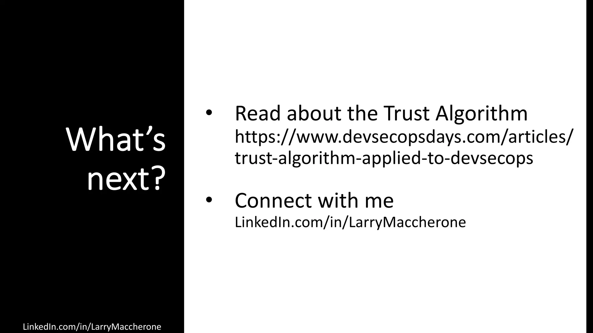 LinkedIn.com/in/LarryMaccherone
What’s
next?
• Read about the Trust Algorithm
https://www.devsecopsdays.com/articles/
trust-algorithm-applied-to-devsecops
• Connect with me
LinkedIn.com/in/LarryMaccherone
 