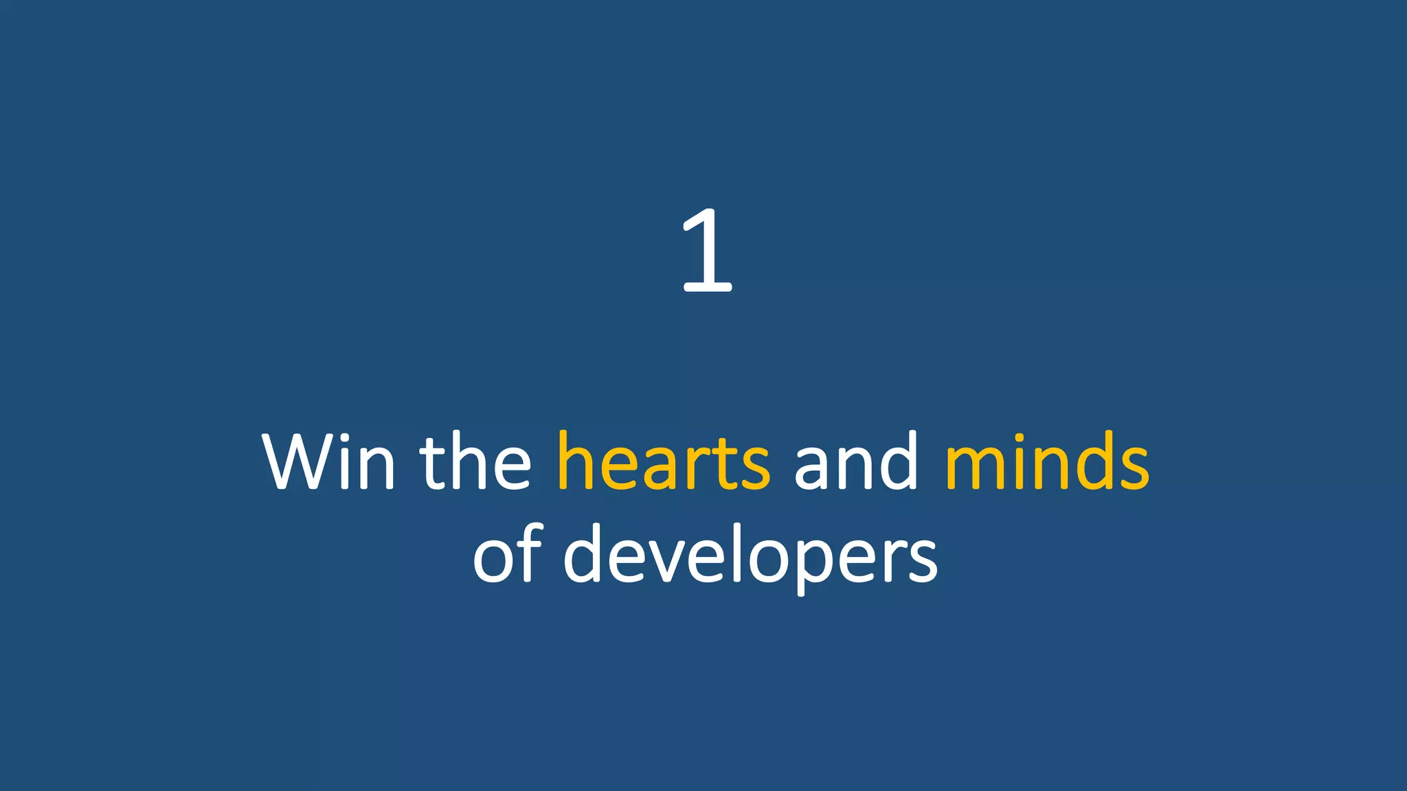 1
Win the hearts and minds
of developers
 