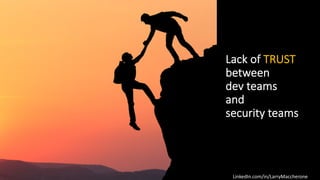 LinkedIn.com/in/LarryMaccherone
Lack of TRUST
between
dev teams
and
security teams
 