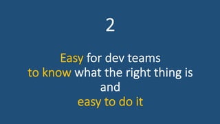 2
Easy for dev teams
to know what the right thing is
and
easy to do it
 