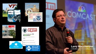 Larry Maccherone
Larry Maccherone
Larry_Maccherone@Comcast.com
Larry Maccherone
LinkedIn.com/in/LarryMaccherone
 