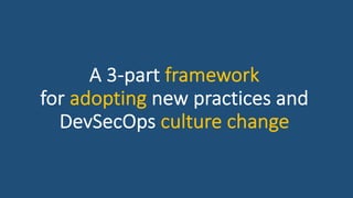 A 3-part framework
for adopting new practices and
DevSecOps culture change
 