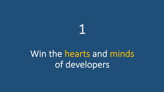 1
Win the hearts and minds
of developers
 