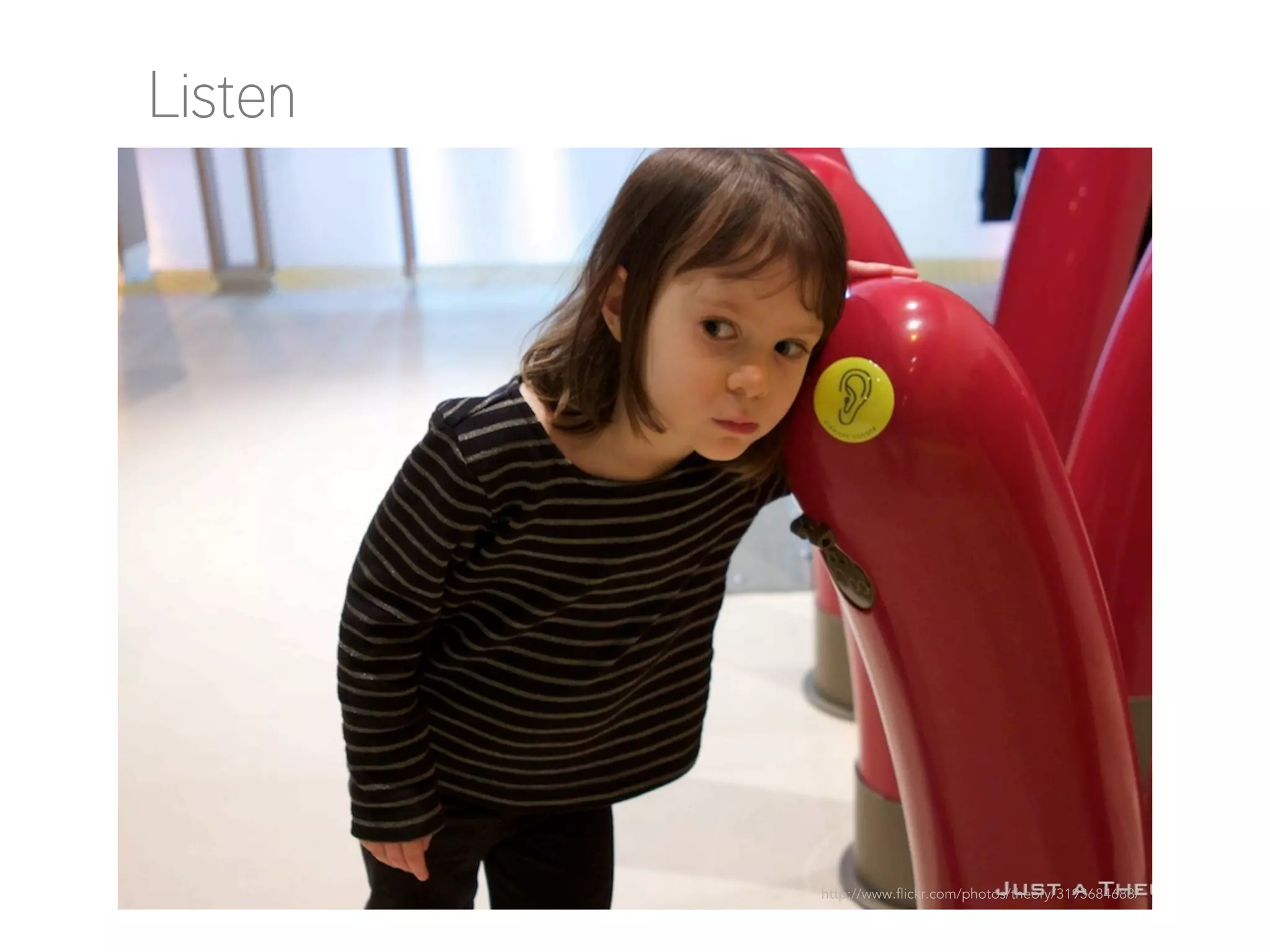 Listen

http://www.flickr.com/photos/theory/3193684688/

 