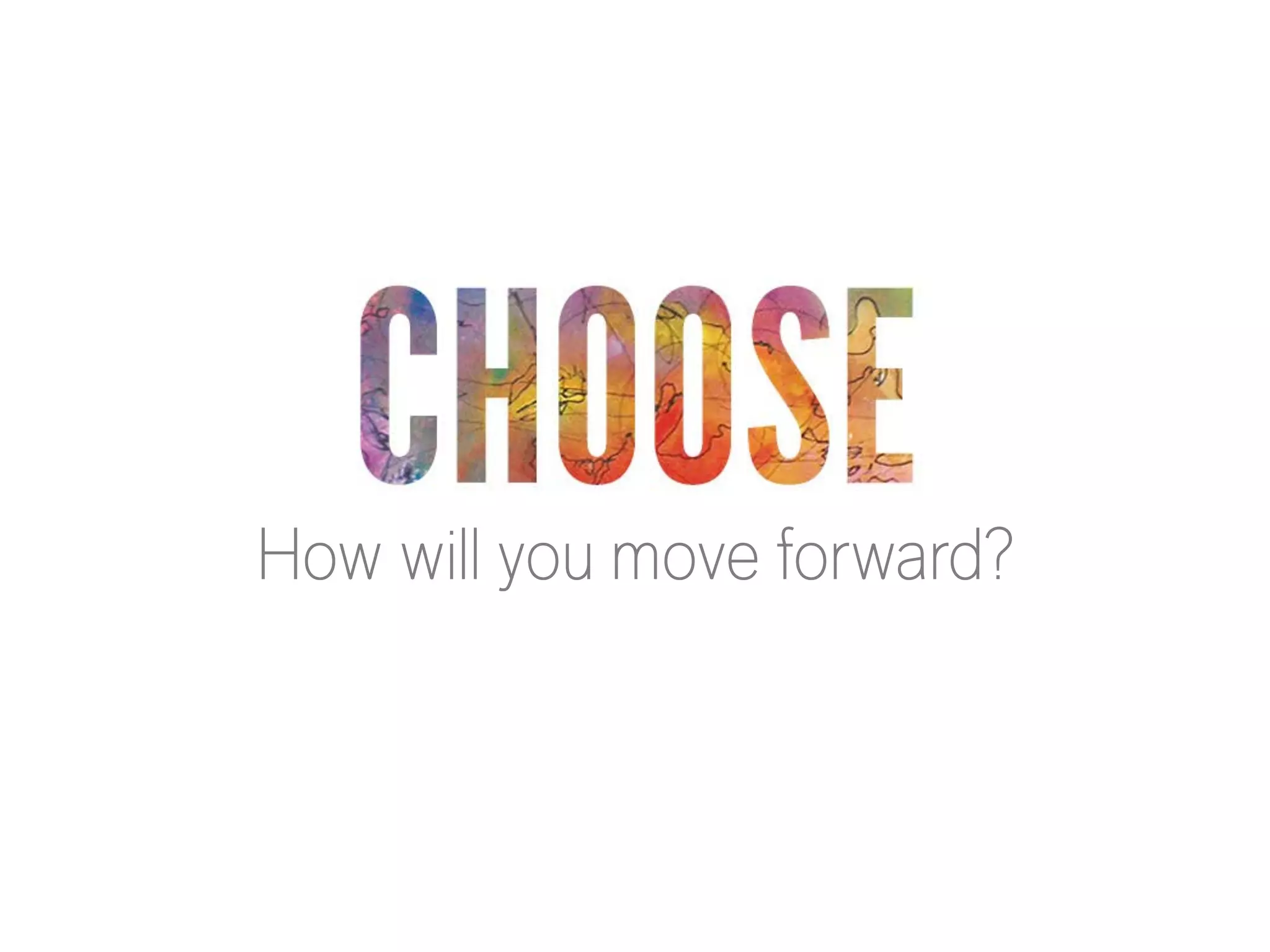 CHOOSE

How will you move forward?

 