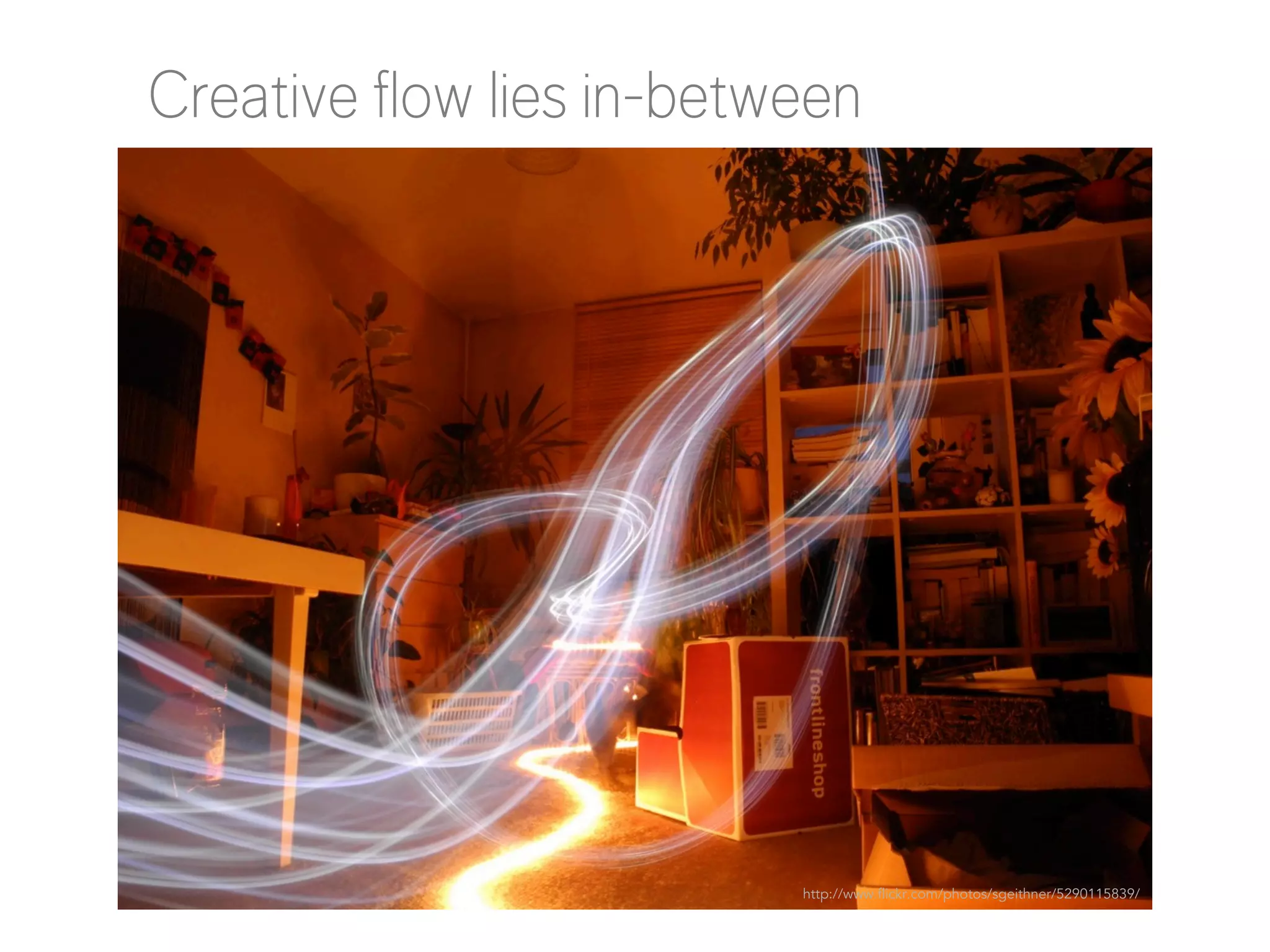 Creative flow lies in-between

http://www.flickr.com/photos/sgeithner/5290115839/

 