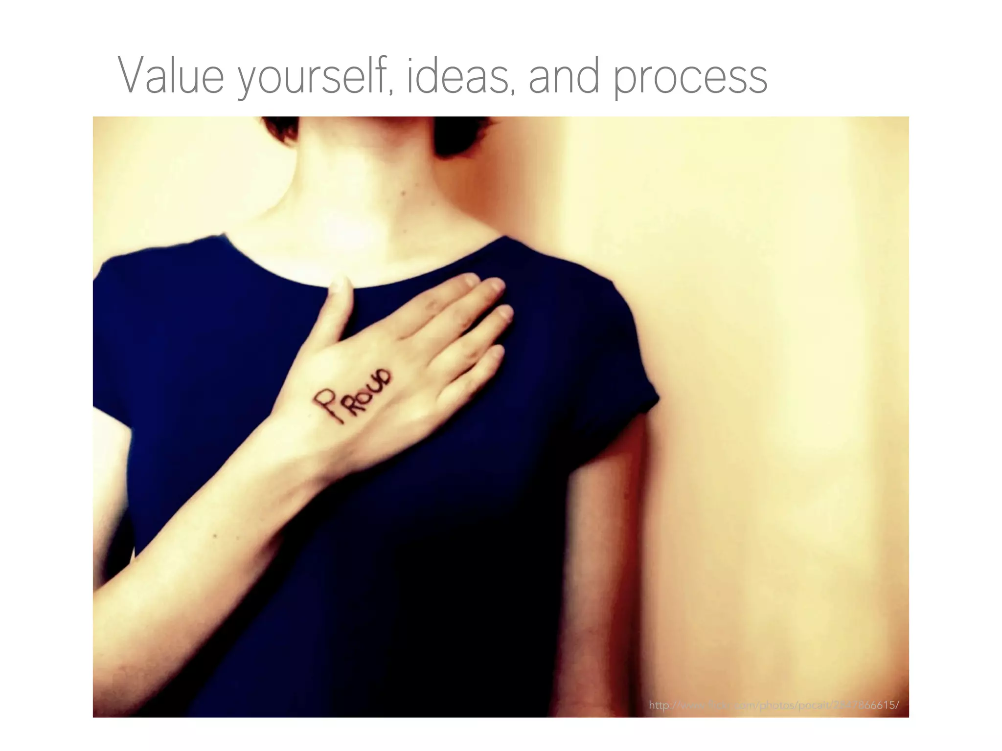 Value yourself, ideas, and process

http://www.flickr.com/photos/pocait/2847866615/

 