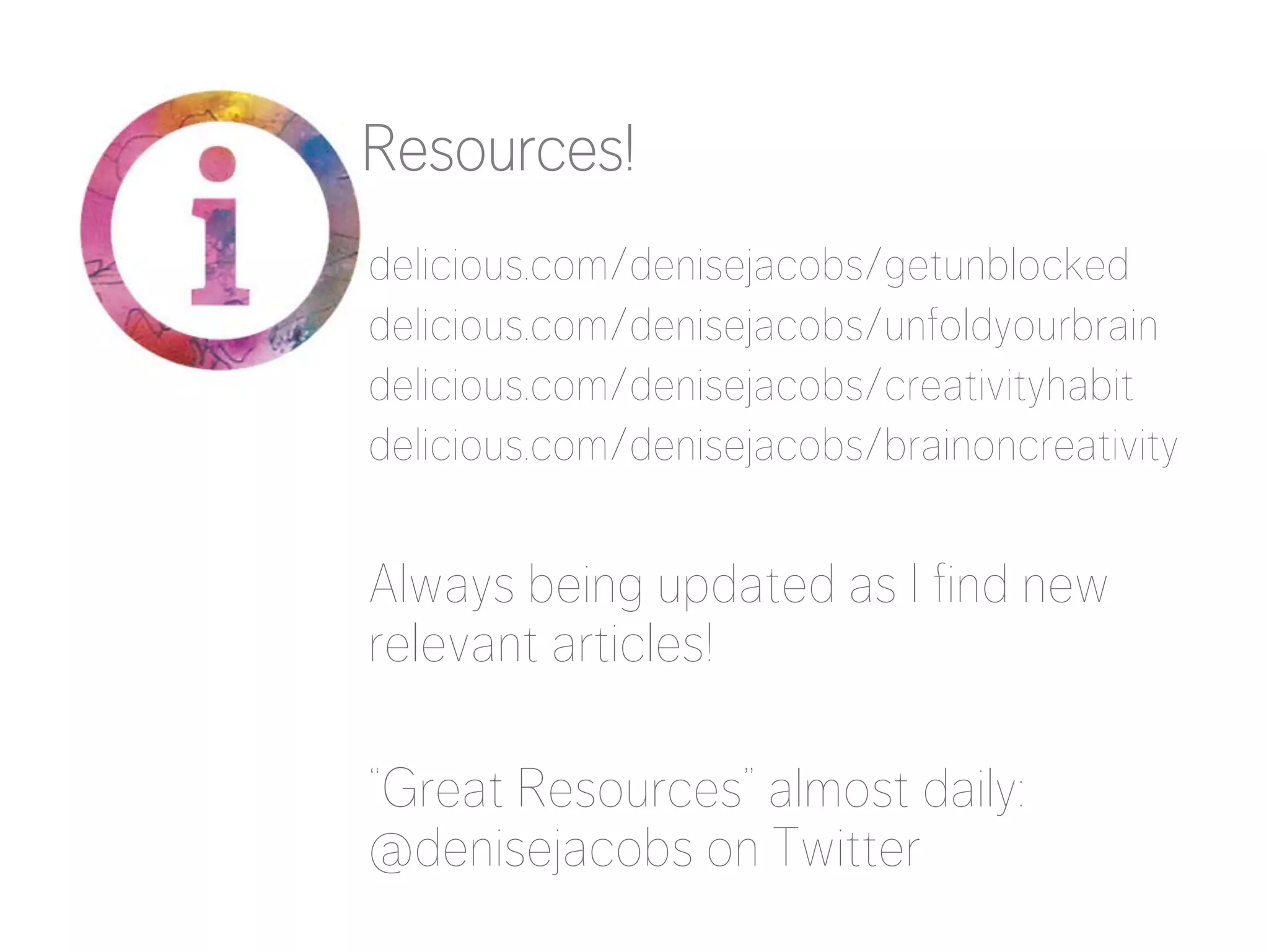 Resources!
delicious.com/denisejacobs/getunblocked
delicious.com/denisejacobs/unfoldyourbrain
delicious.com/denisejacobs/creativityhabit
delicious.com/denisejacobs/brainoncreativity


Always being updated as I find new
relevant articles!

“Great Resources” almost daily:
@denisejacobs on Twitter


 