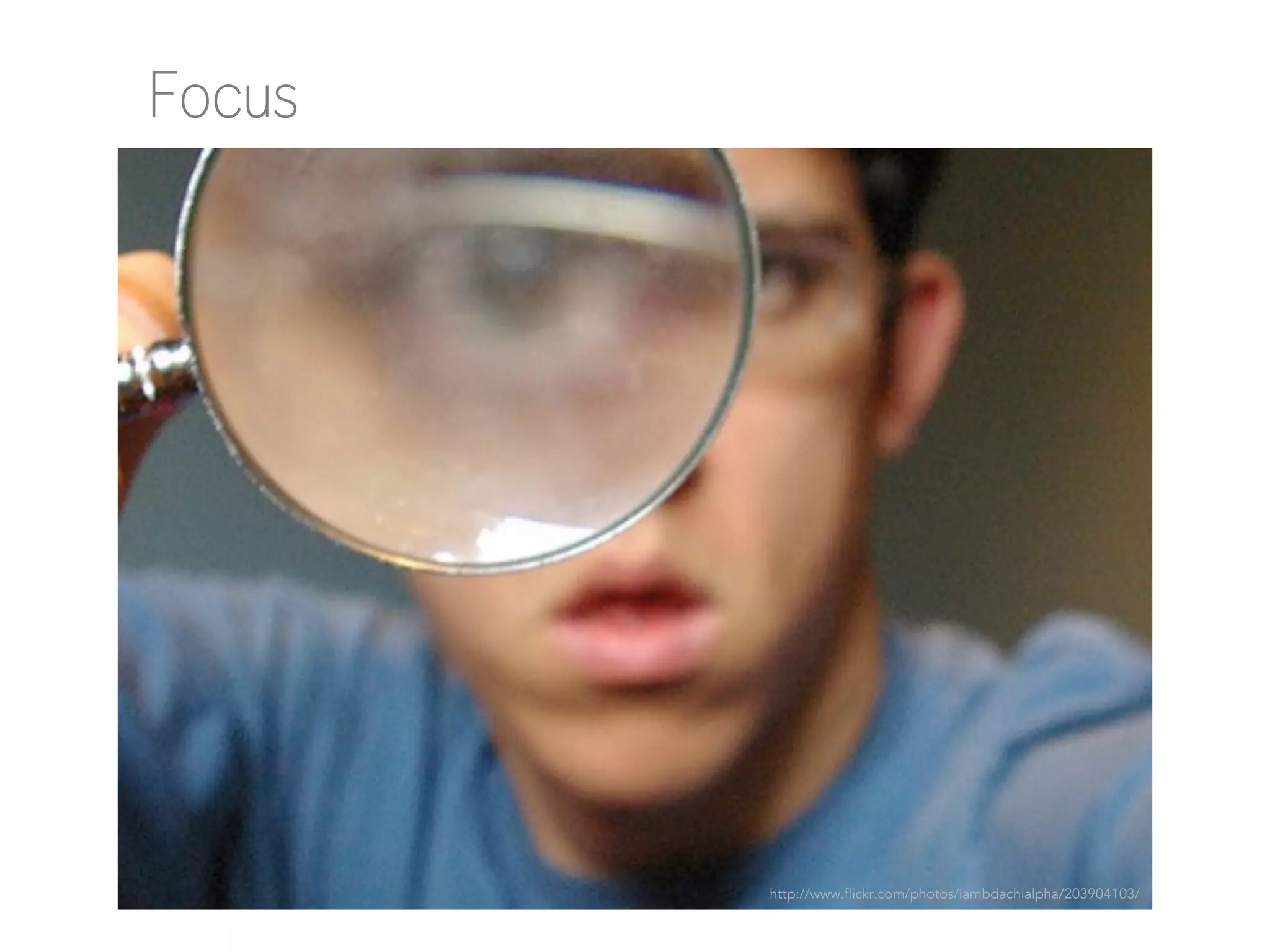 Focus

http://www.flickr.com/photos/lambdachialpha/203904103/

 