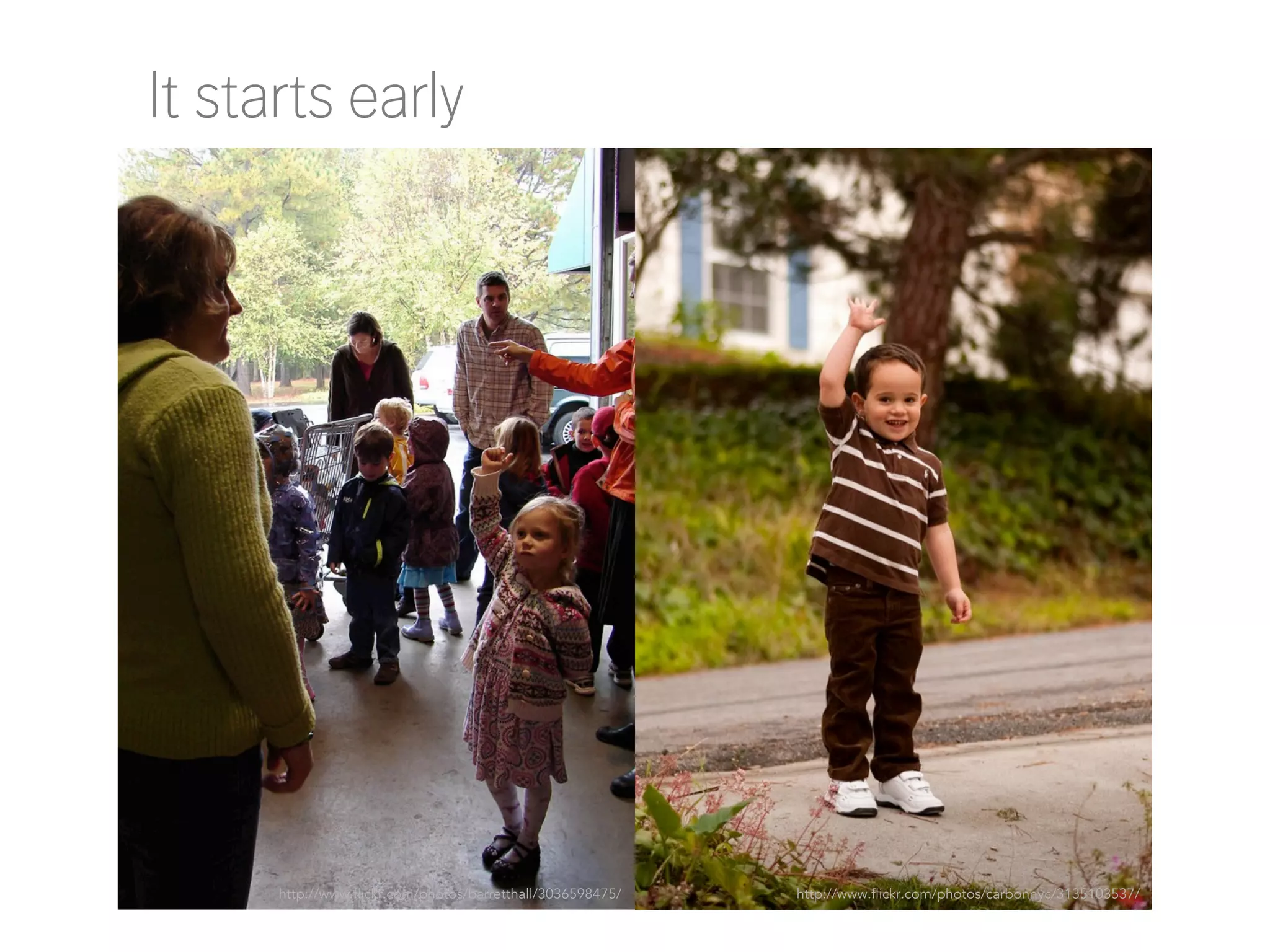 It starts early

http://www.flickr.com/photos/barretthall/3036598475/

http://www.flickr.com/photos/carbonnyc/3135103537/

 