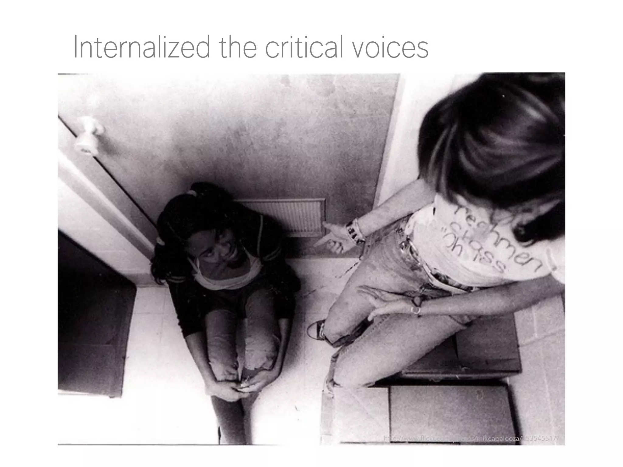 Internalized the critical voices

http://www.flickr.com/photos/mikeapalooza/553545517/

 