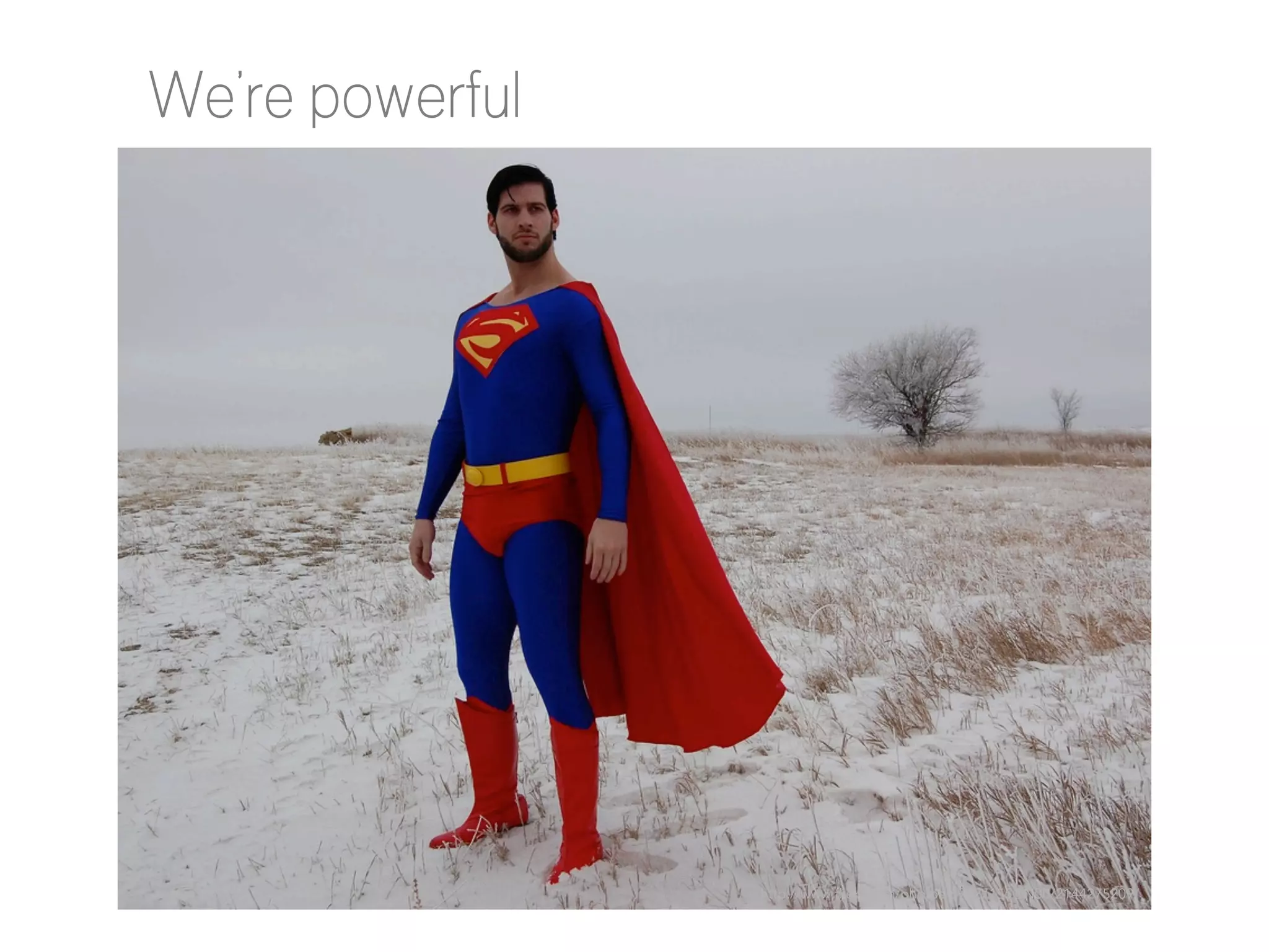 We’re powerful

http://www.flickr.com/photos/89927155@N00/2144275209/

 
