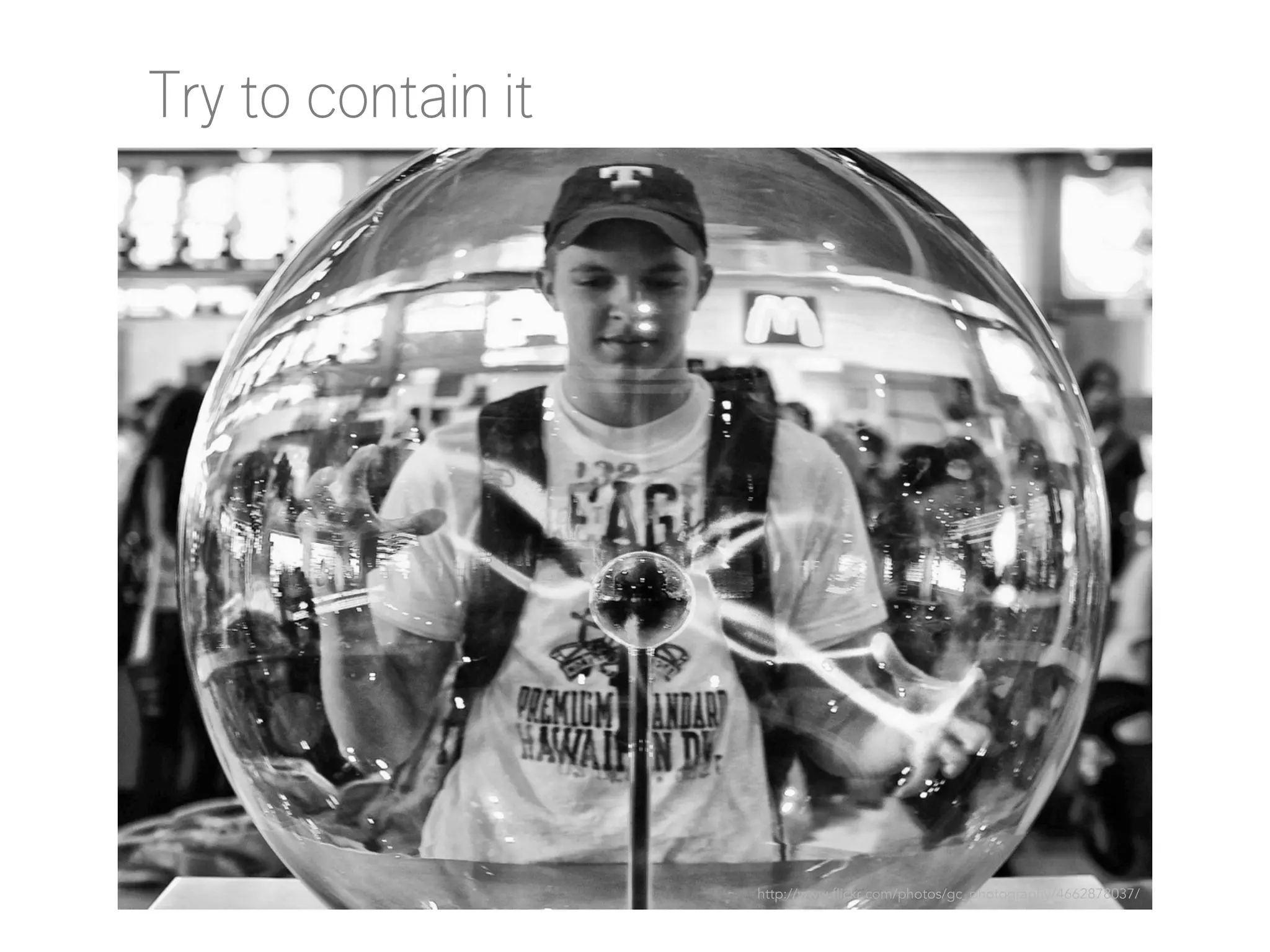 Try to contain it

http://www.flickr.com/photos/gc_photography/4662878037/

 