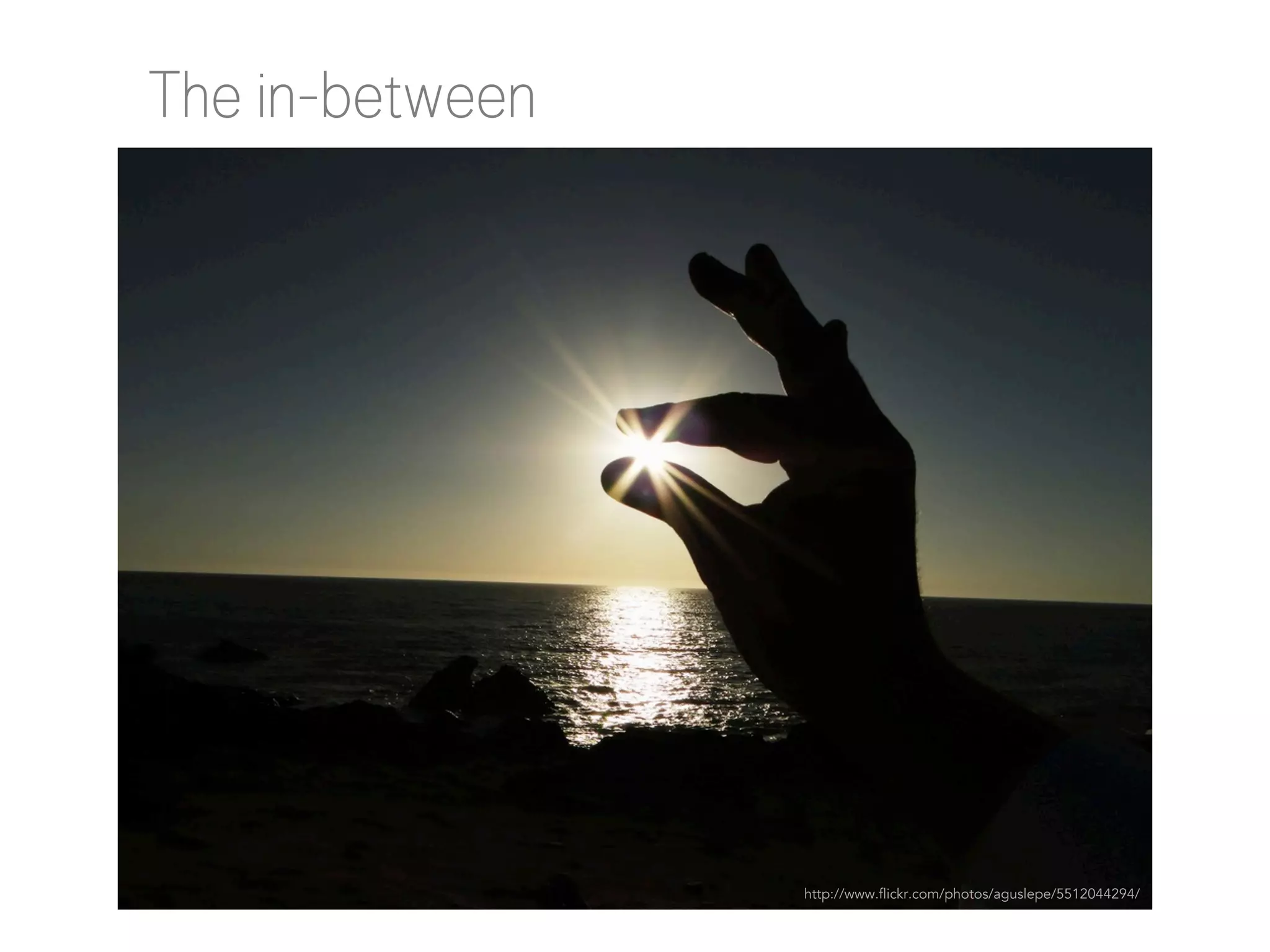 The in-between

http://www.flickr.com/photos/aguslepe/5512044294/

 