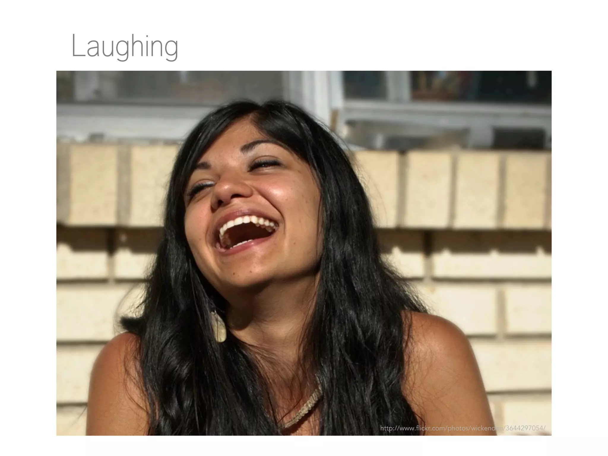 Laughing

http://www.flickr.com/photos/wickenden/3644297054/

 