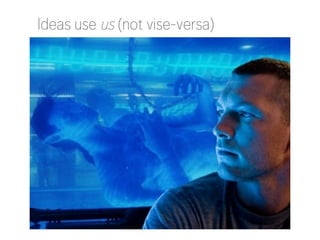 Ideas use us (not vise-versa)

 